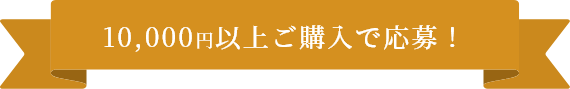 10,000円以上ご購入で応募！