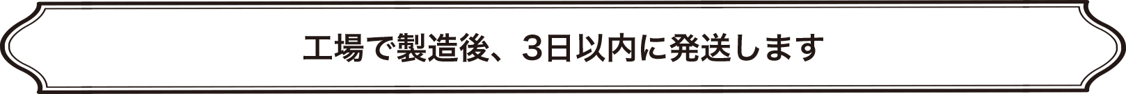 工場で製造後、3日以内に発送します