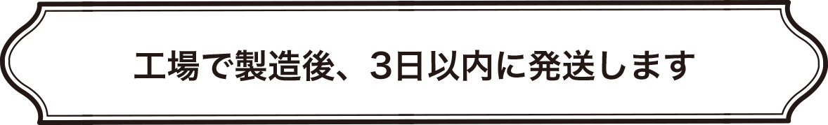 工場で製造後、3日以内に発送します